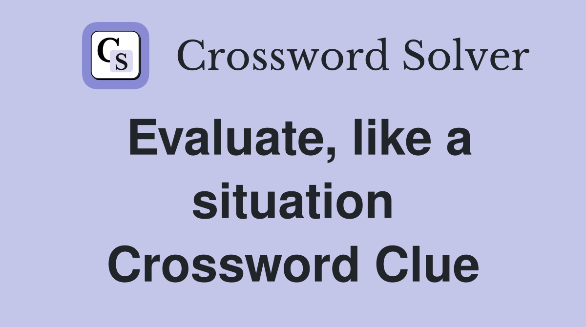 Evaluate, like a situation Crossword Clue Answers Crossword Solver